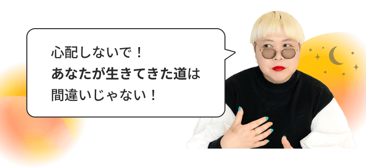 心配しないで!あなたが生きてきた道は間違いじゃない!